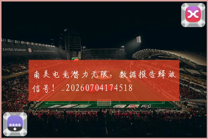 南美电竞潜力无限,数据报告释放信号!_20260704174518