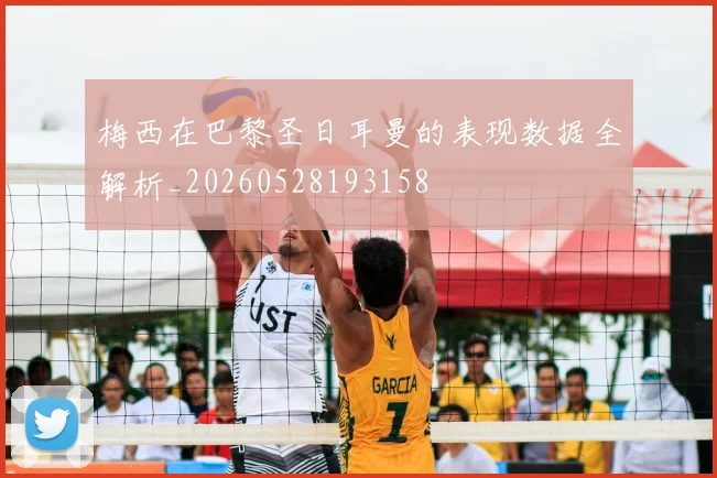 梅西在巴黎圣日耳曼的表现数据全解析_20260528193158