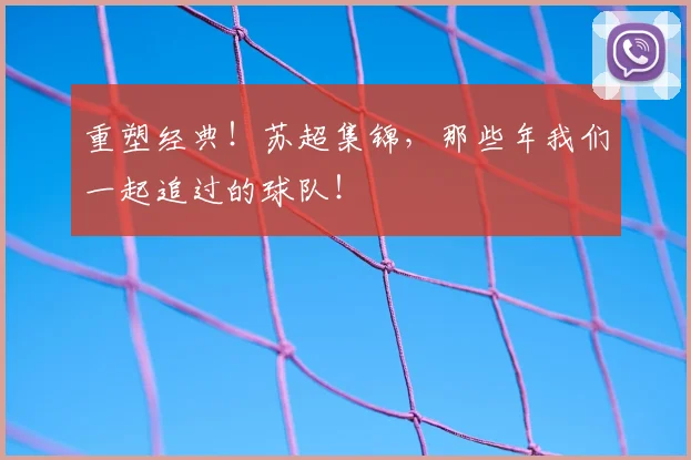 重塑经典！苏超集锦，那些年我们一起追过的球队！