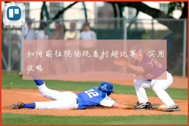 如何前往现场观看村超比赛？实用攻略