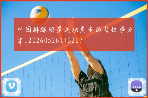 中国排球明星运动员专访与故事分享_20260526143207