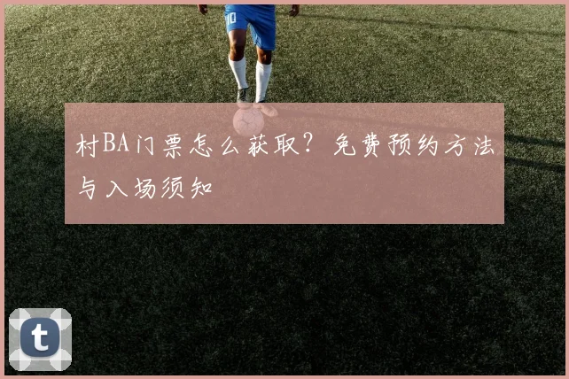 村BA门票怎么获取?免费预约方法与入场须知