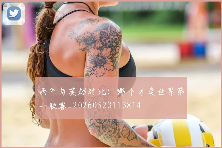 西甲与英超对比：哪个才是世界第一联赛_20260523113814