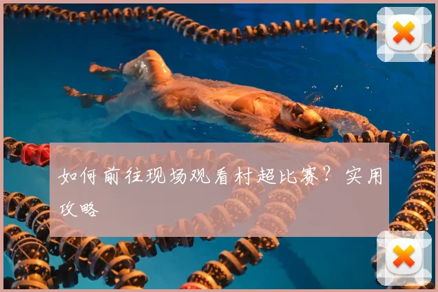 如何前往现场观看村超比赛?实用攻略