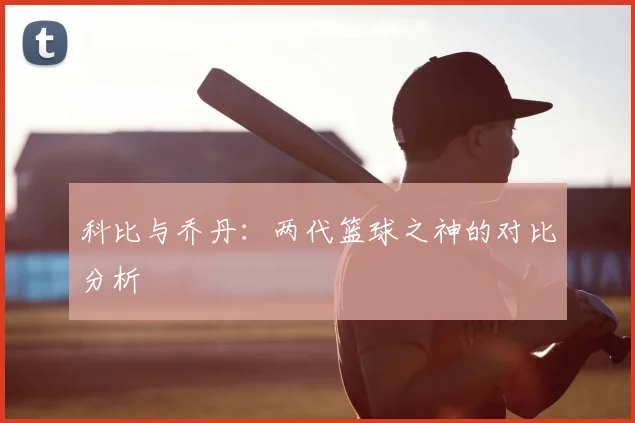 科比与乔丹：两代篮球之神的对比分析