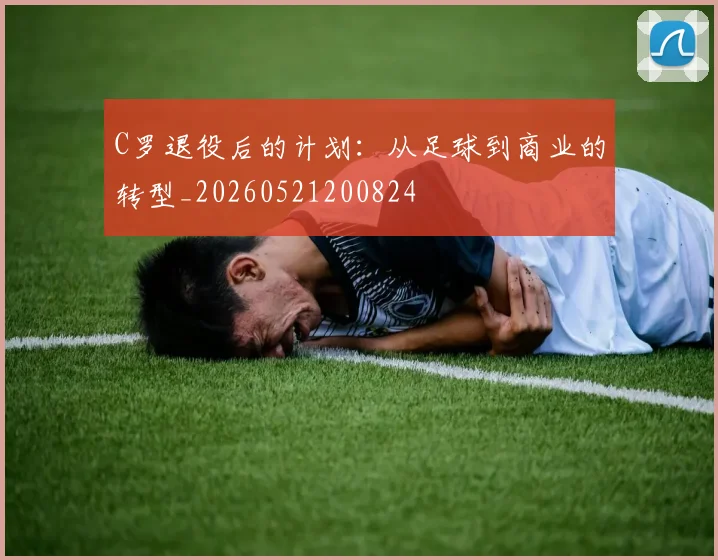 C罗退役后的计划:从足球到商业的转型_20260521200824