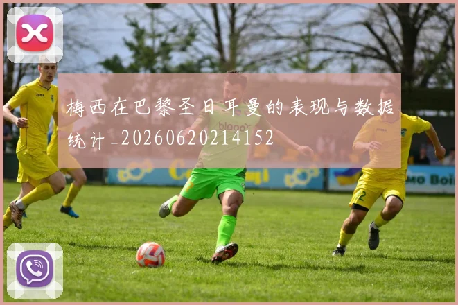 梅西在巴黎圣日耳曼的表现与数据统计_20260620214152