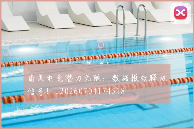 南美电竞潜力无限，数据报告释放信号！_20260704174518