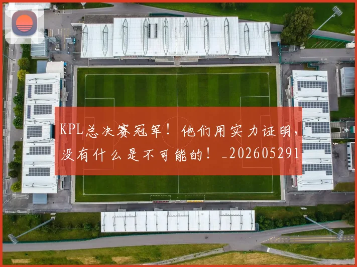 KPL总决赛冠军！他们用实力证明，没有什么是不可能的！_20260529145906_20260702043918