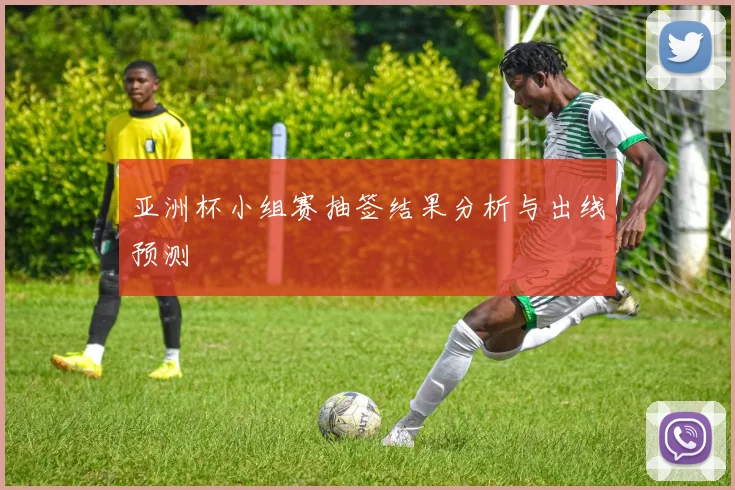亚洲杯小组赛抽签结果分析与出线预测