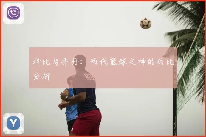 科比与乔丹：两代篮球之神的对比分析