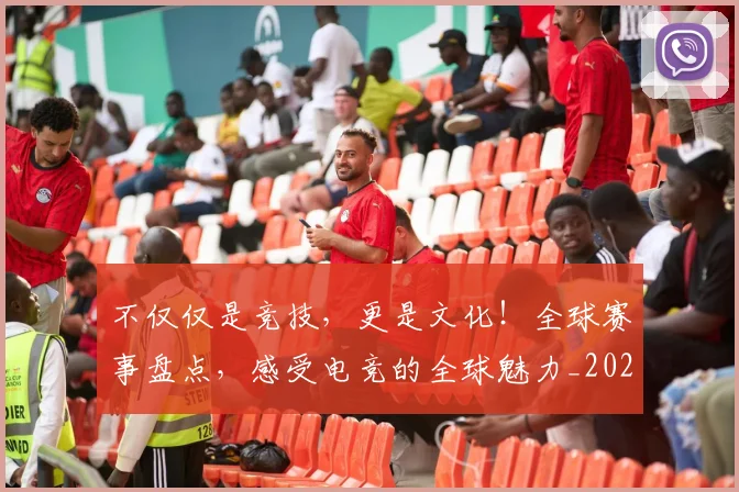 不仅仅是竞技，更是文化！全球赛事盘点，感受电竞的全球魅力_20260702174348