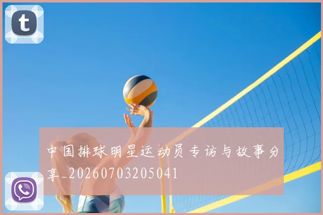 中国排球明星运动员专访与故事分享_20260703205041