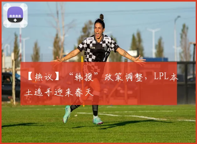 【热议】“韩援”政策调整，LPL本土选手迎来春天