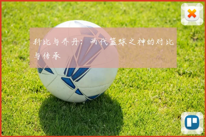 科比与乔丹：两代篮球之神的对比与传承