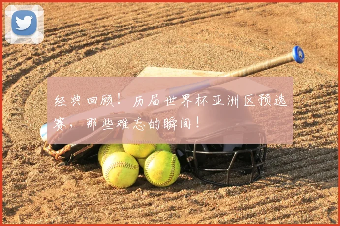 经典回顾！历届世界杯亚洲区预选赛，那些难忘的瞬间！