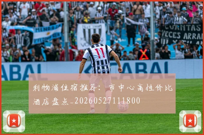 利物浦住宿推荐：市中心高性价比酒店盘点_20260527111800