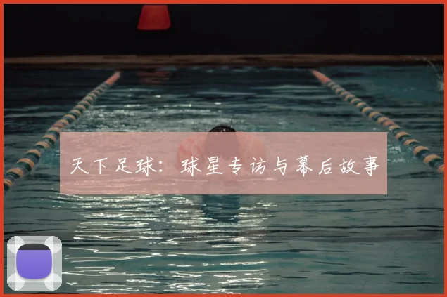 天下足球:球星专访与幕后故事
