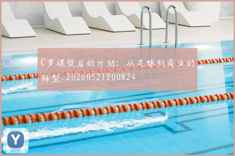 C罗退役后的计划：从足球到商业的转型_20260521200824