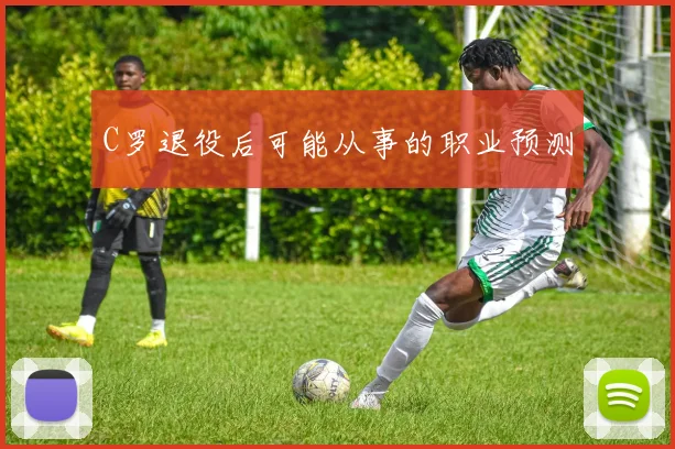 C罗退役后可能从事的职业预测