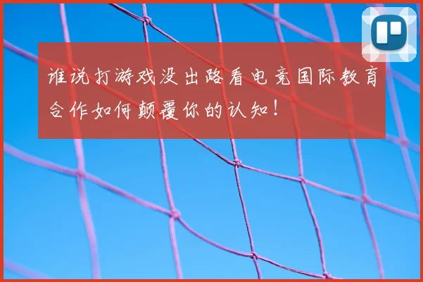 谁说打游戏没出路看电竞国际教育合作如何颠覆你的认知!