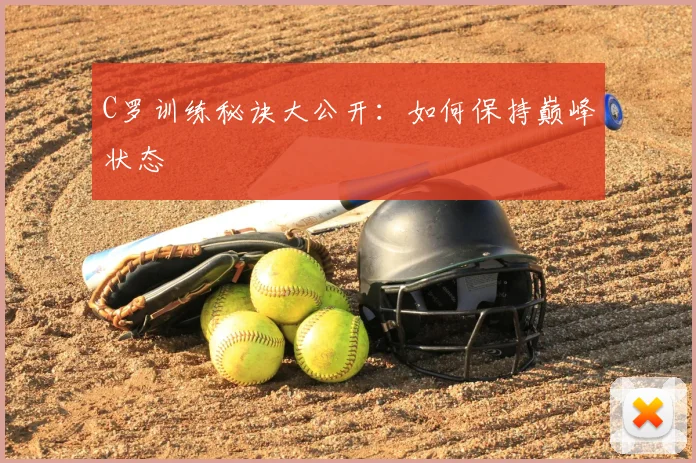 C罗训练秘诀大公开:如何保持巅峰状态